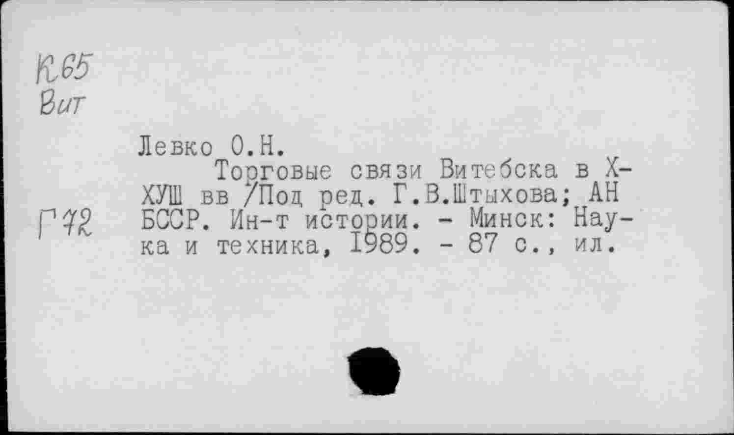 ﻿Левко О.Н.
Торговые связи Витебска в X-ХУШ вв /Под ред. Г.В.Штыхова; АН БССР. Ин-т истории. - Минск: Наука и техника, 1989. - 87 с., ил.